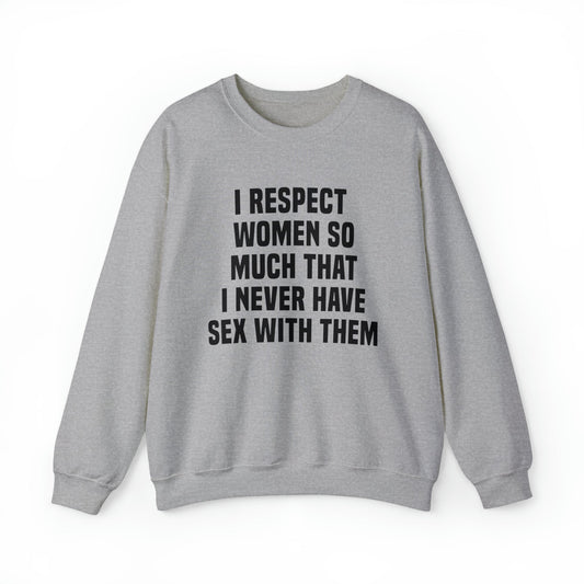 I Respect Women So Much That I Never Have Sex With Them Crewneck